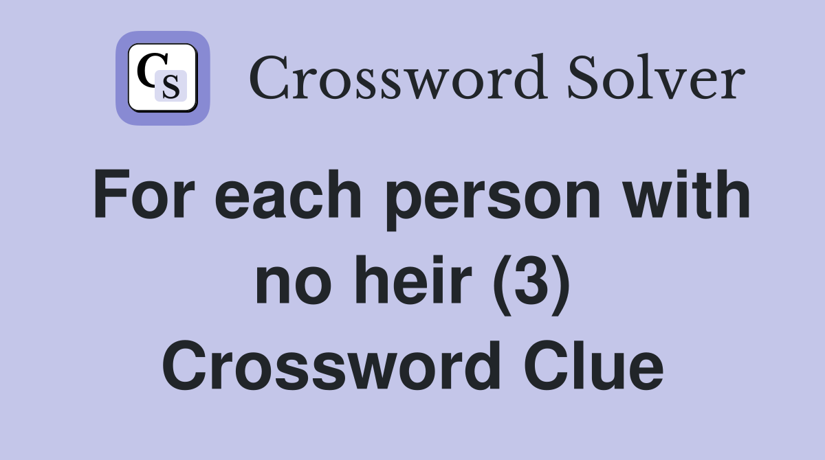 For each person with no heir (3) Crossword Clue