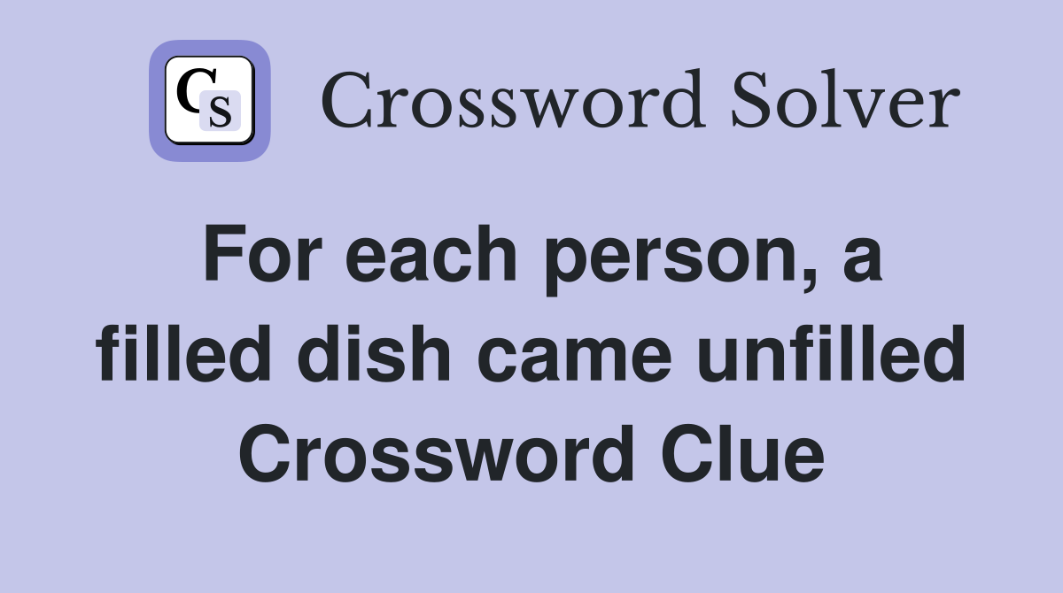 For each person, a filled dish came unfilled Crossword Clue