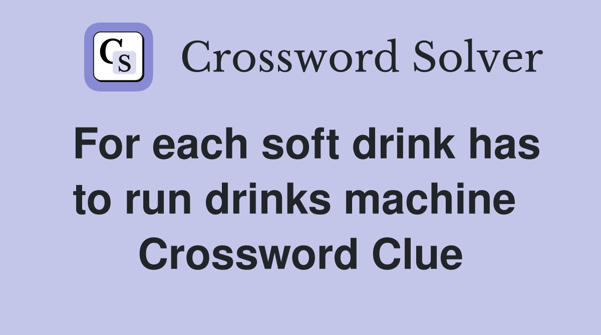 For each soft drink has to run drinks machine  Crossword Clue