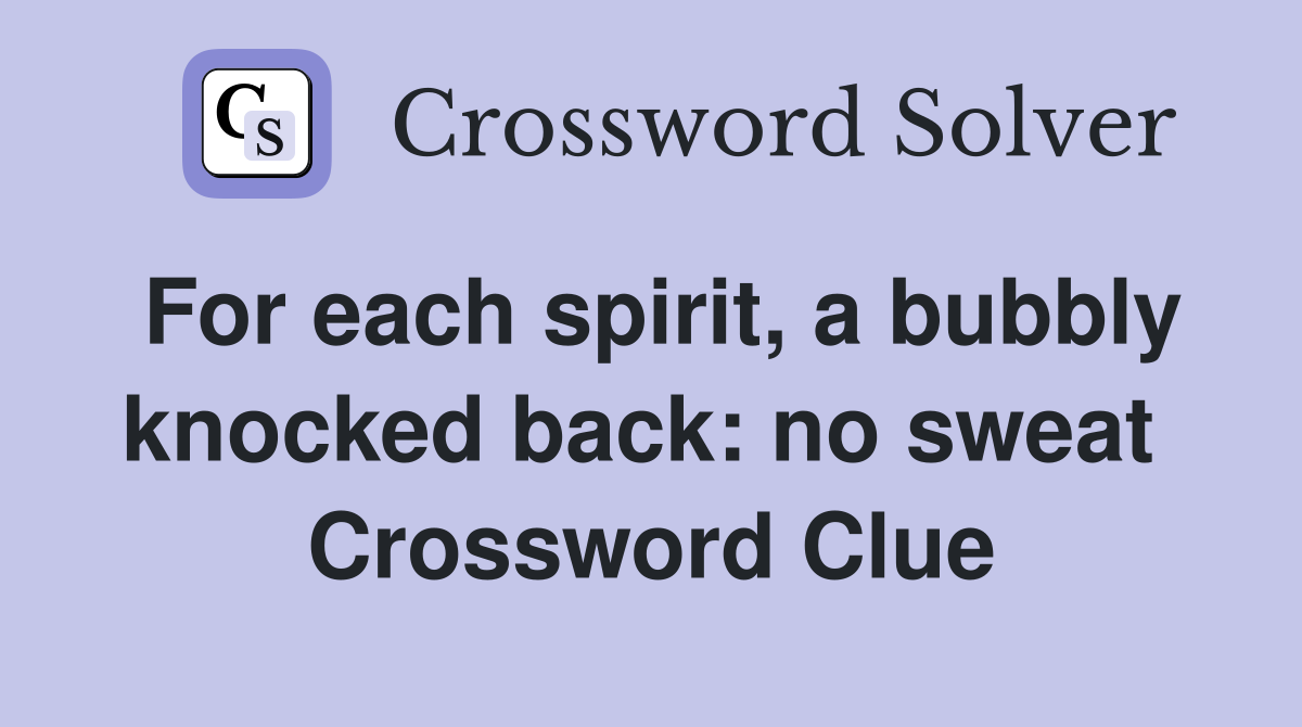 For each spirit, a bubbly knocked back: no sweat  Crossword Clue