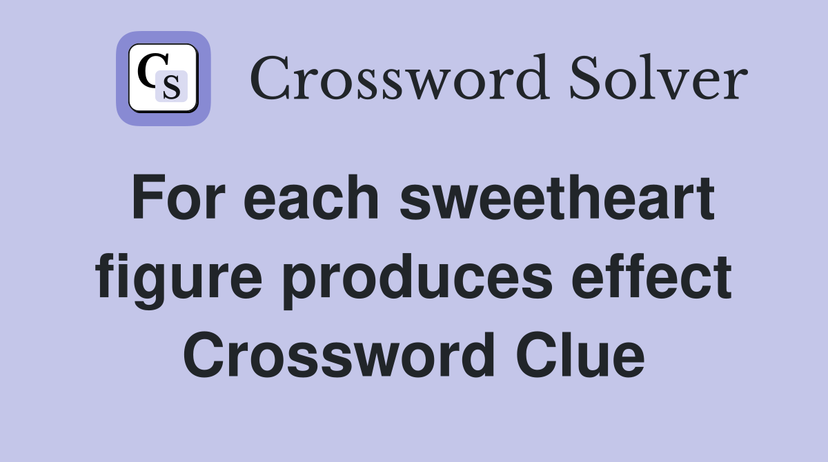 For each sweetheart figure produces effect Crossword Clue