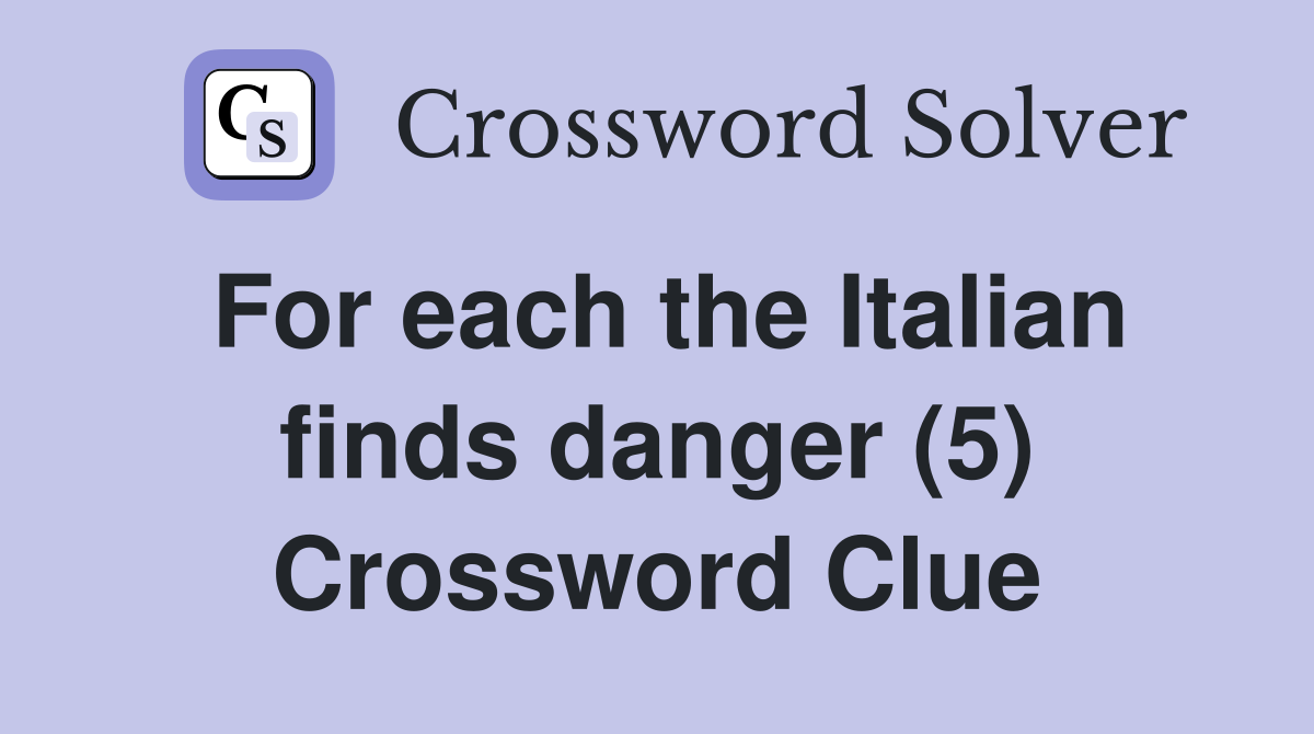 For each the Italian finds danger (5) Crossword Clue