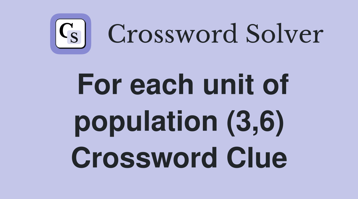 For each unit of population (3,6) Crossword Clue