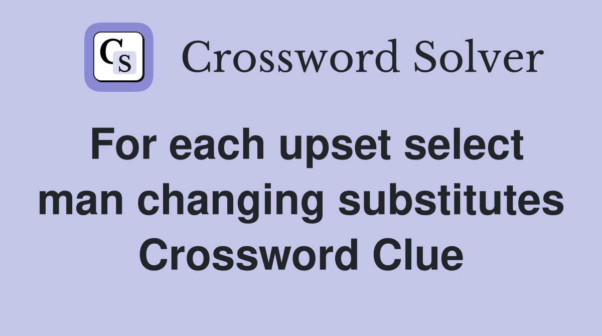 For each upset select man changing substitutes Crossword Clue