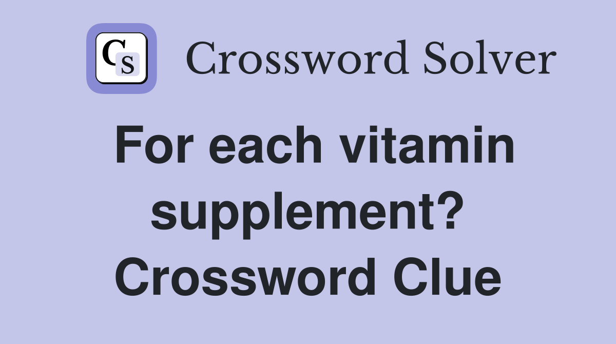 For each vitamin supplement? Crossword Clue