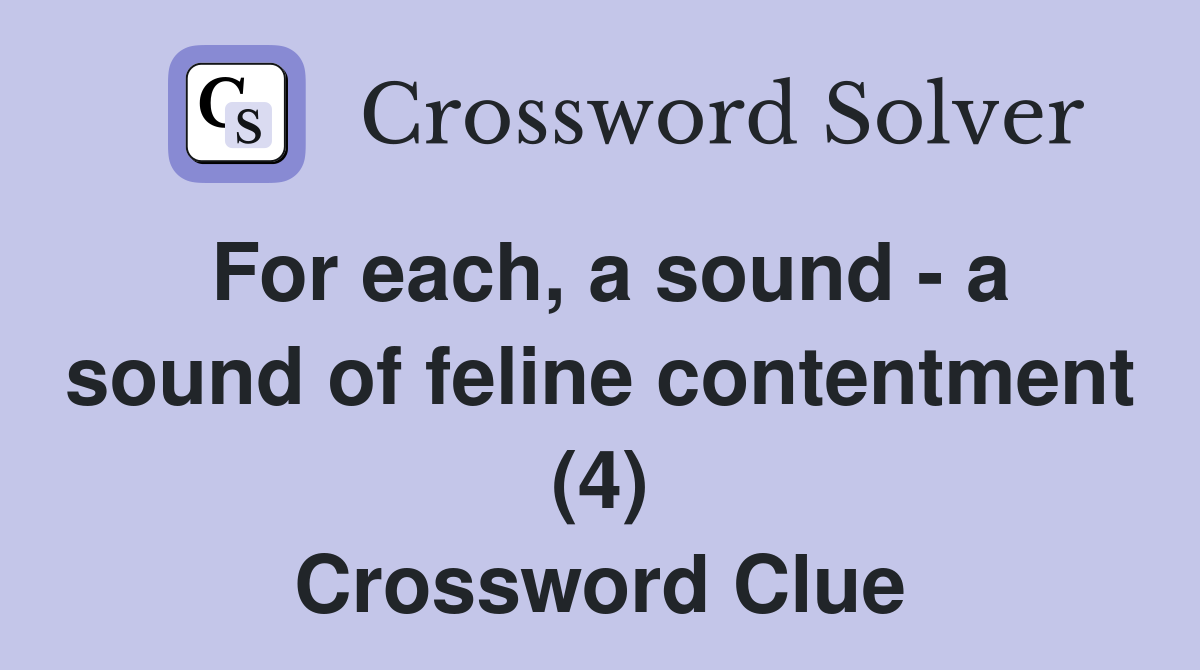 For each, a sound - a sound of feline contentment (4) Crossword Clue