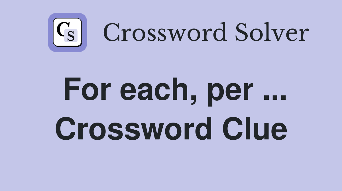 For each, per ... Crossword Clue