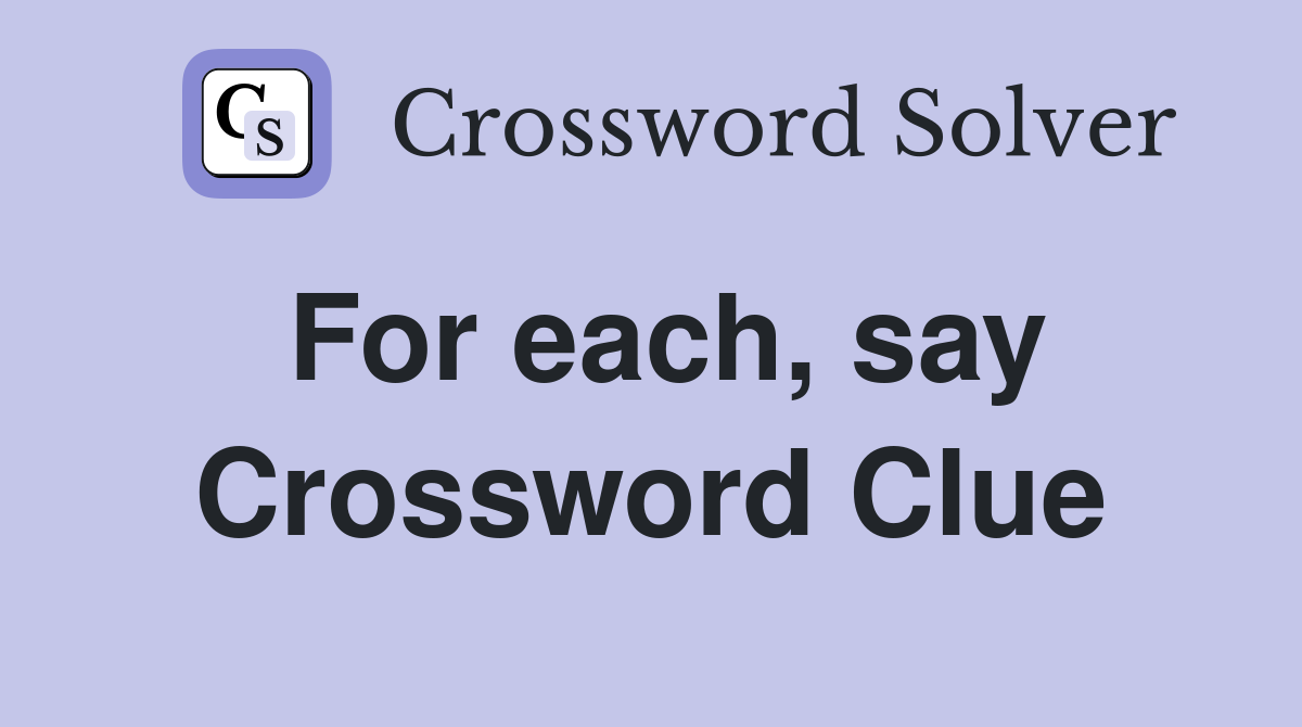 For each, say Crossword Clue