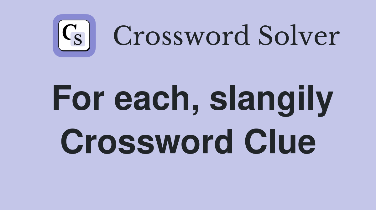 For each, slangily Crossword Clue