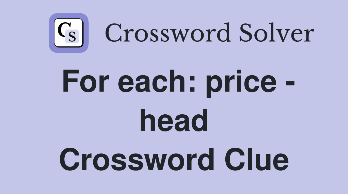 For each: price - head Crossword Clue