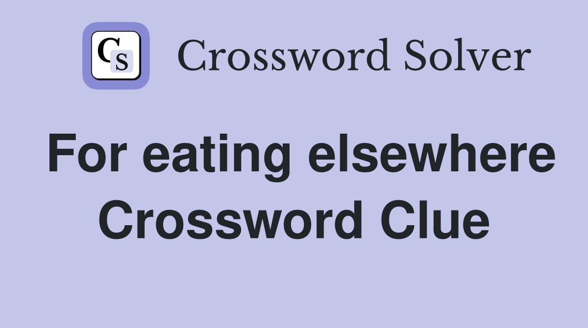 For eating elsewhere Crossword Clue