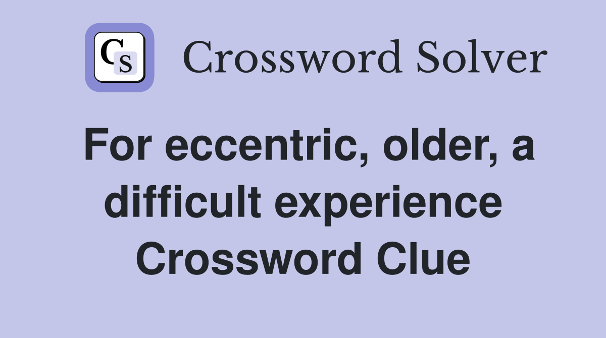 For eccentric, older, a difficult experience Crossword Clue