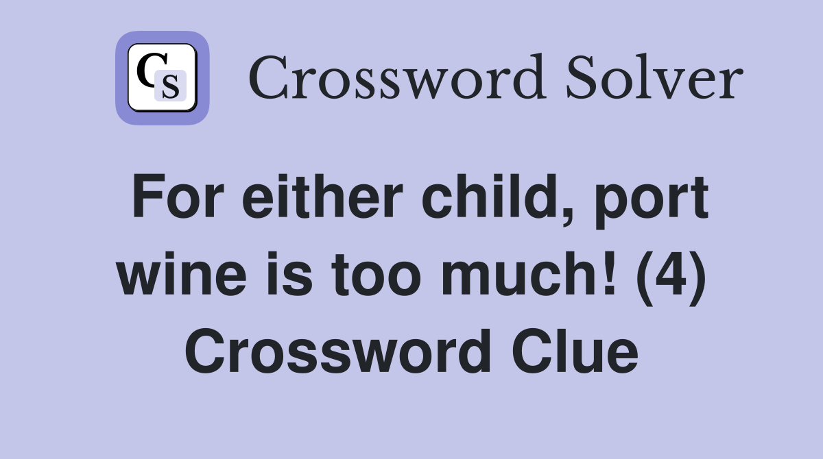 For either child, port wine is too much! (4) Crossword Clue
