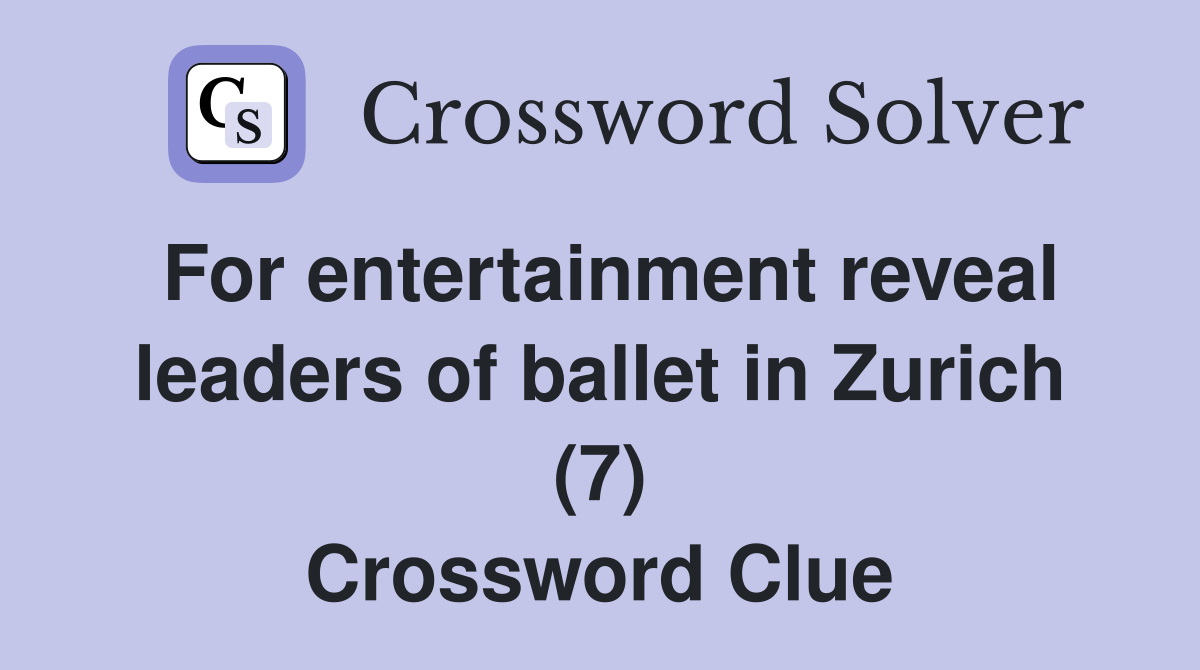 For entertainment reveal leaders of ballet in Zurich (7) Crossword Clue