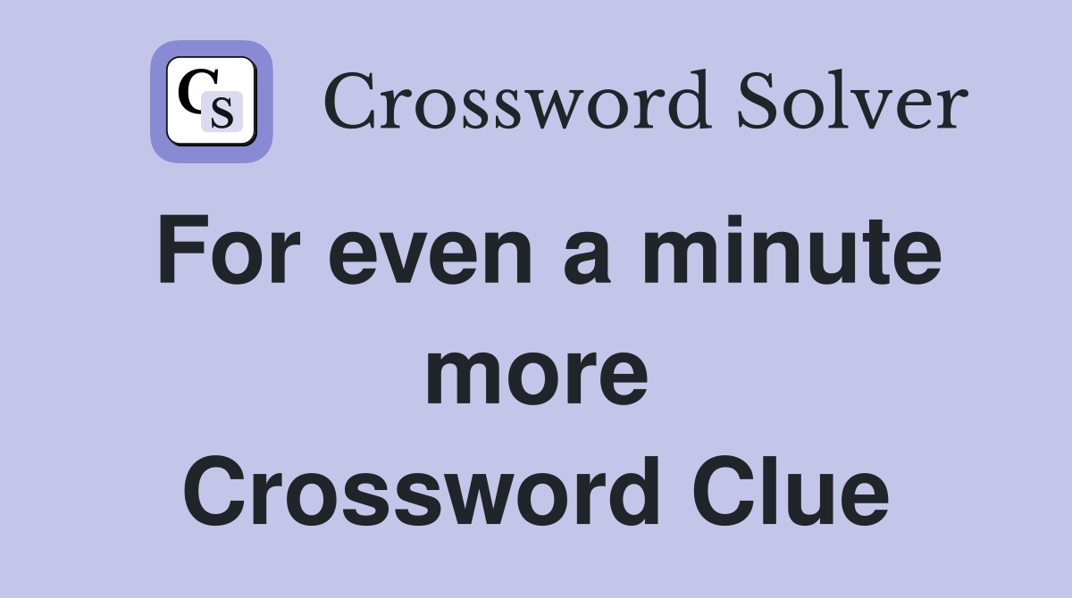 For even a minute more Crossword Clue