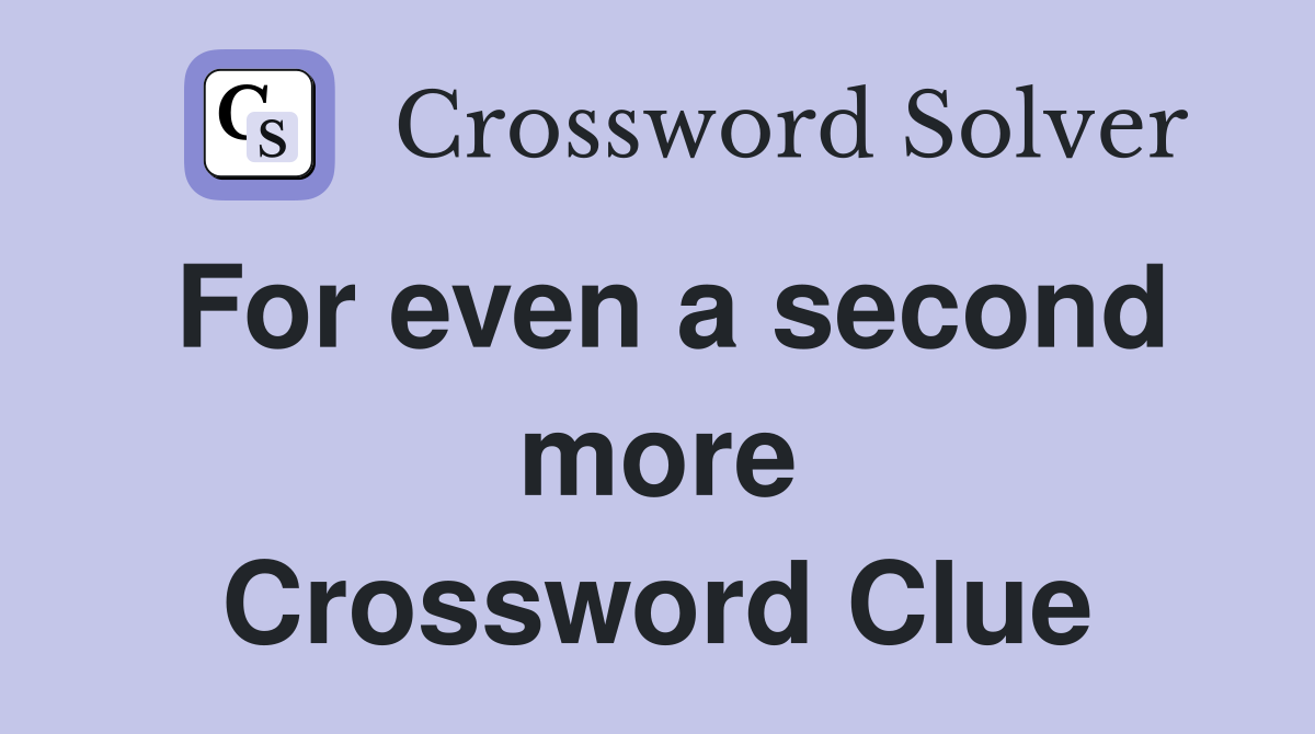 For even a second more Crossword Clue