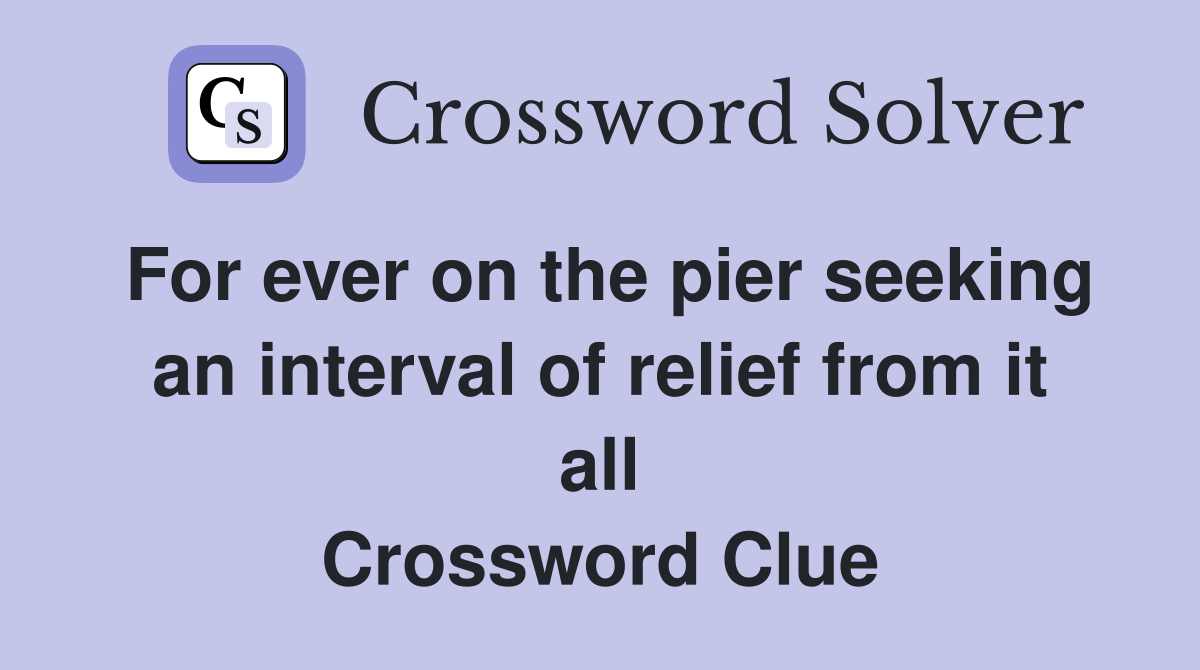 For ever on the pier seeking an interval of relief from it all Crossword Clue