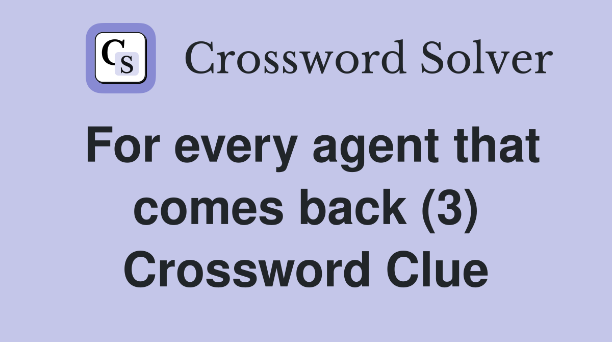 For every agent that comes back (3) Crossword Clue