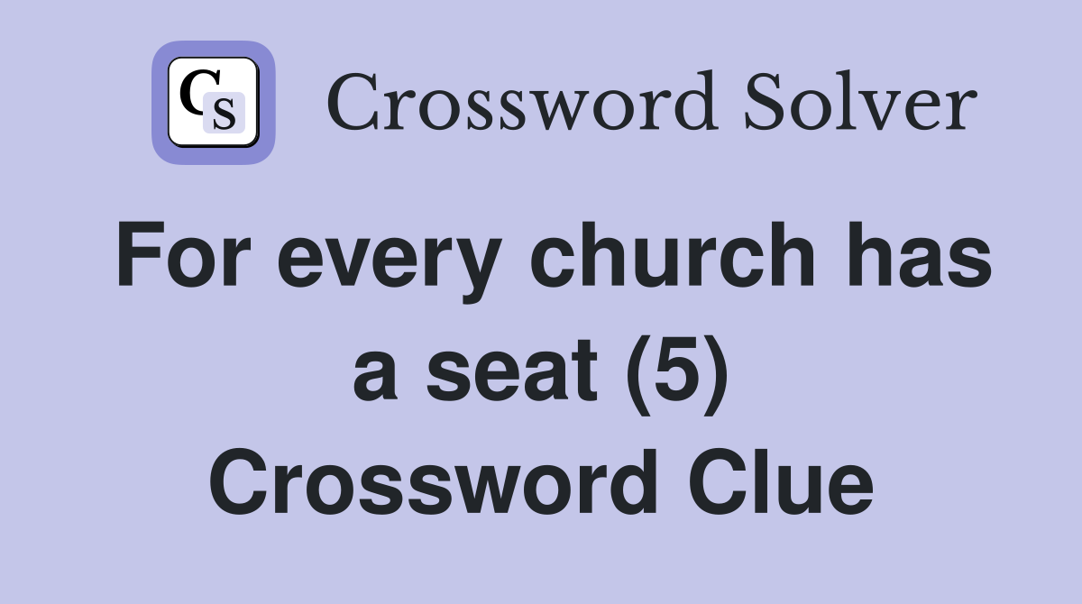 For every church has a seat (5) Crossword Clue