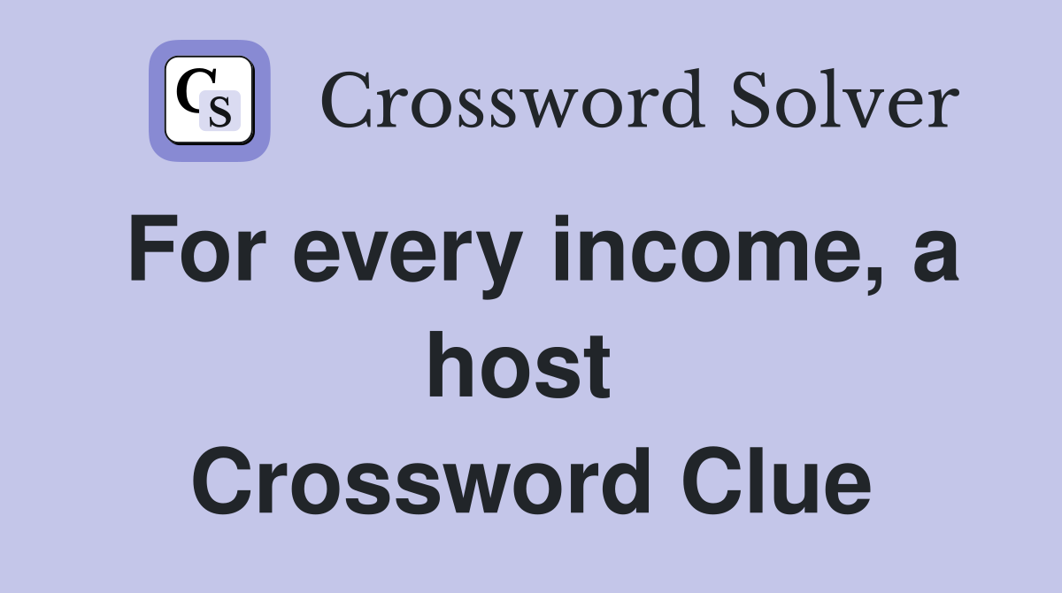 For every income, a host  Crossword Clue