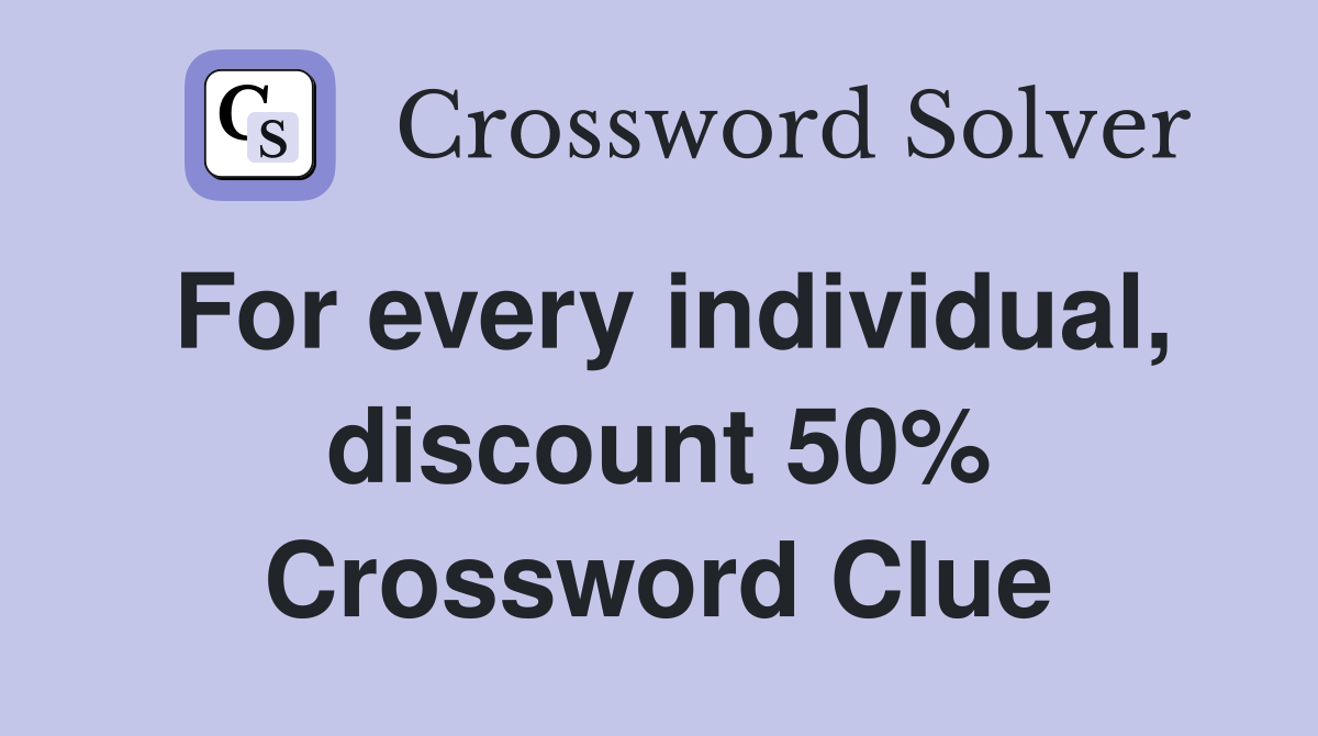 For every individual, discount 50% Crossword Clue