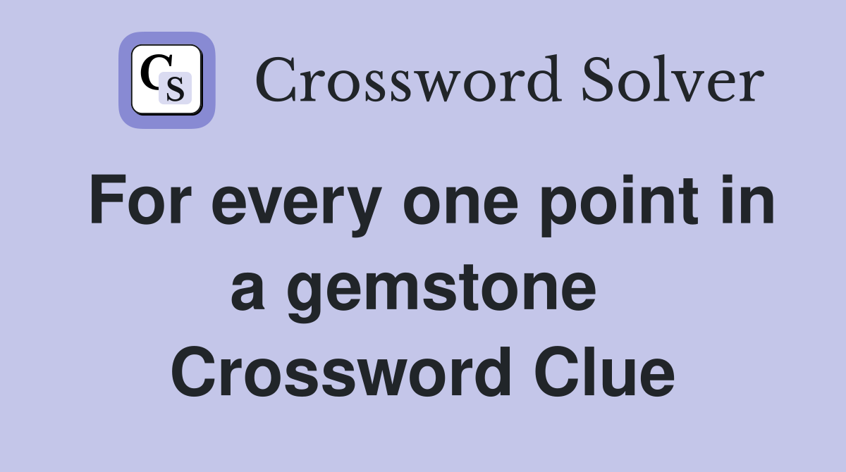 For every one point in a gemstone  Crossword Clue