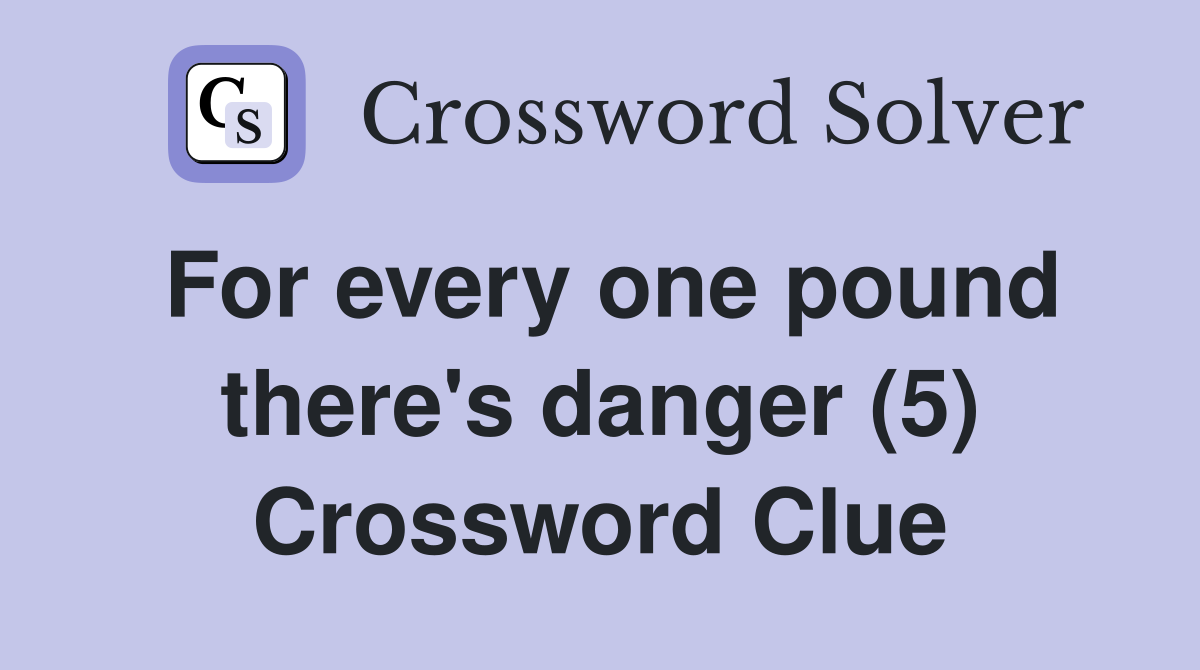 For every one pound there's danger (5) Crossword Clue