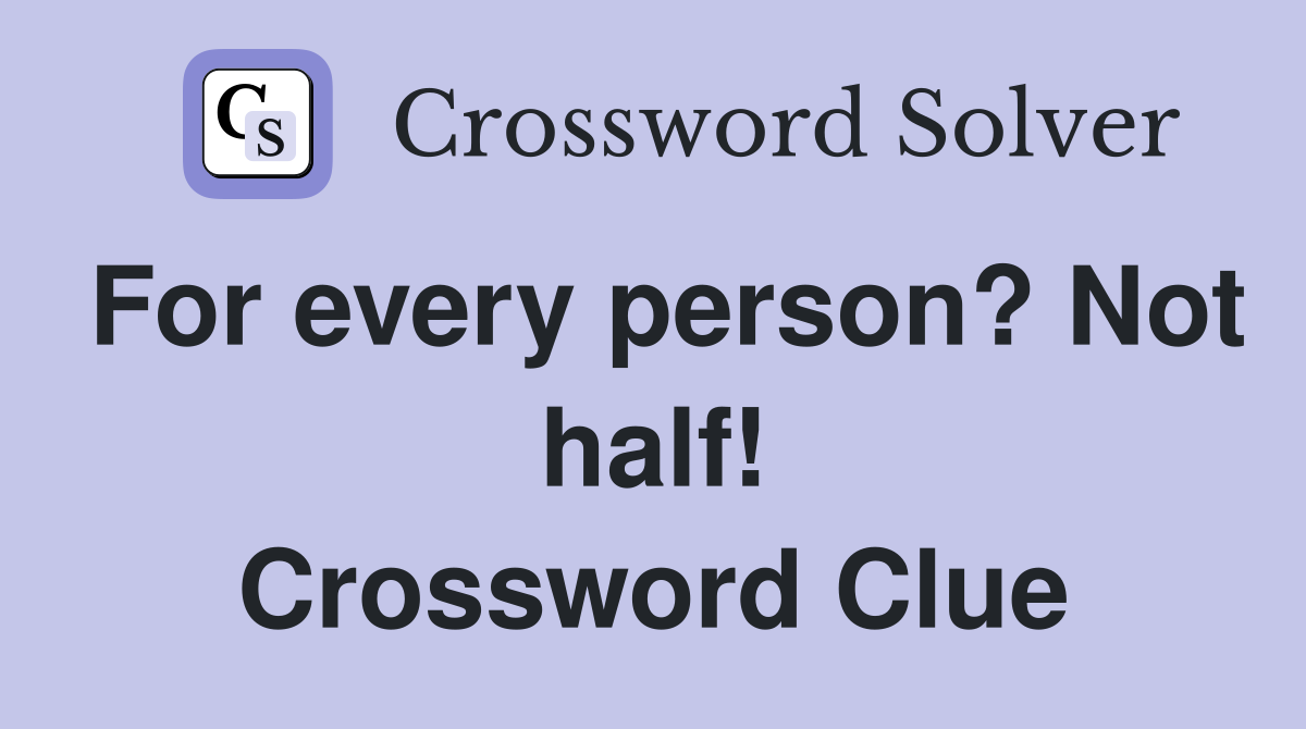 For every person? Not half! Crossword Clue