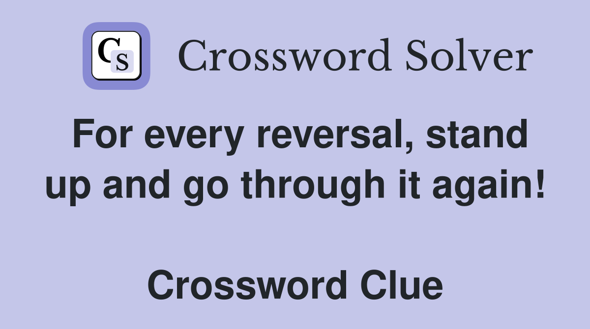 For every reversal, stand up and go through it again!  Crossword Clue