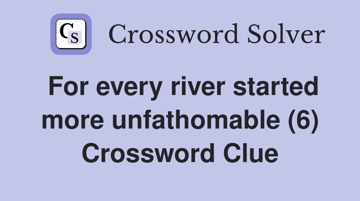 For every river started more unfathomable (6) Crossword Clue