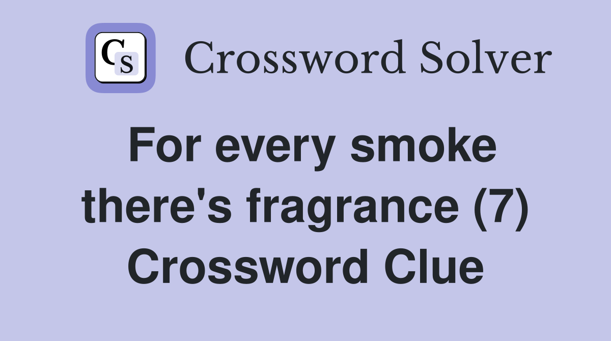 For every smoke there's fragrance (7) Crossword Clue