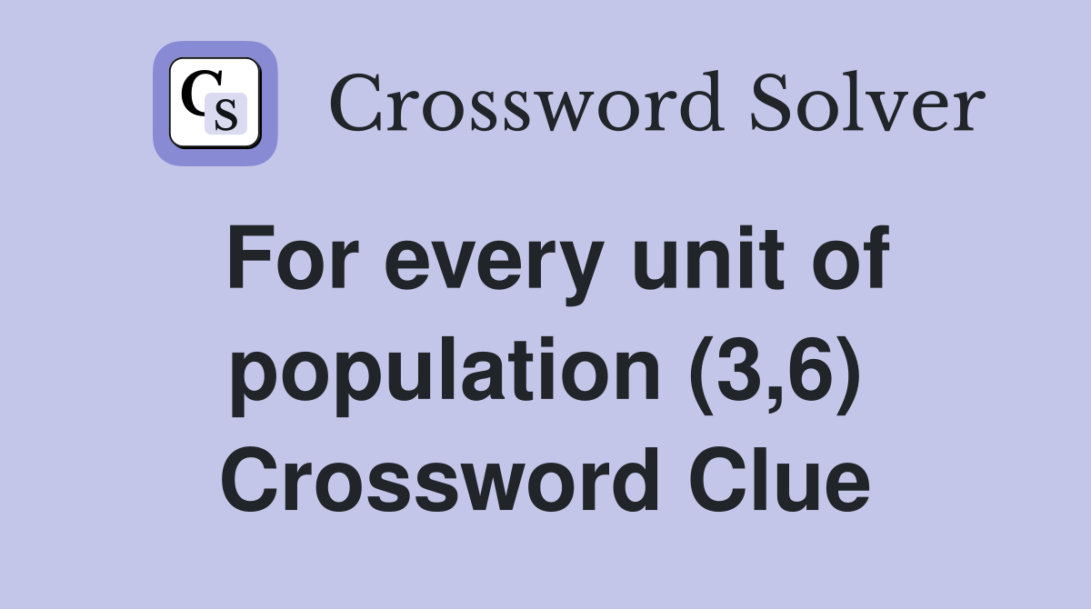 For every unit of population (3,6) Crossword Clue