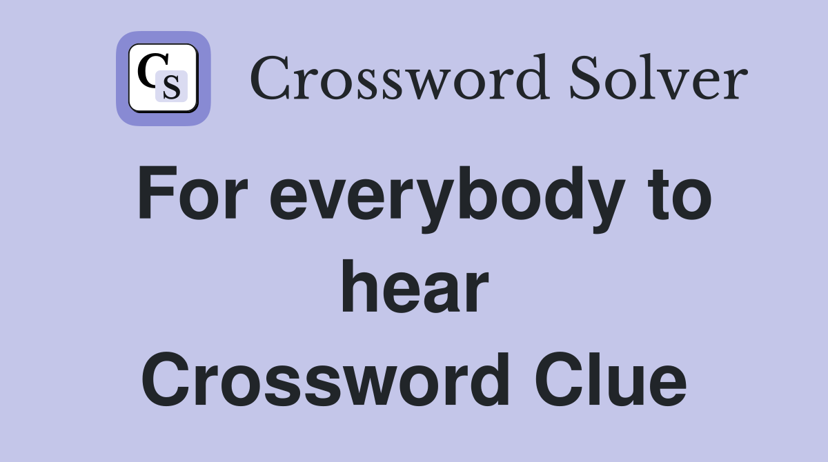 For everybody to hear Crossword Clue