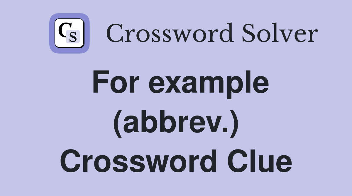 For example (abbrev.) Crossword Clue
