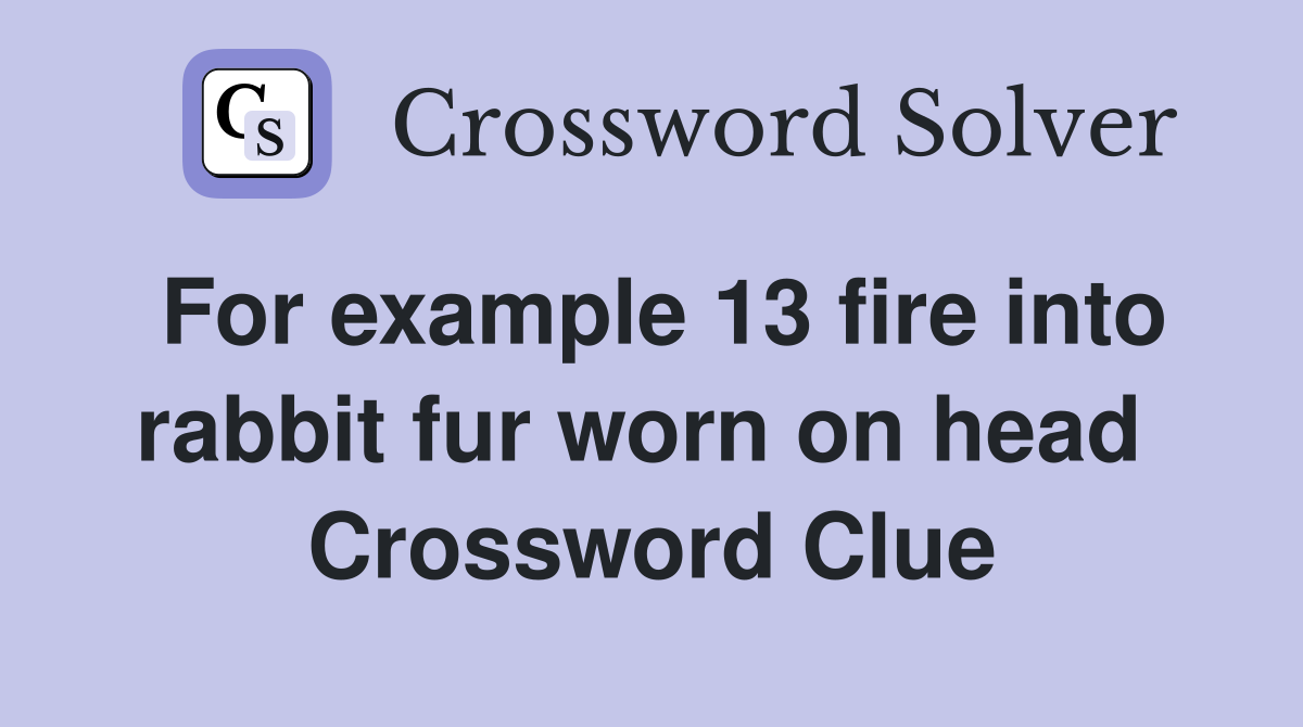 For example 13 fire into rabbit fur worn on head  Crossword Clue