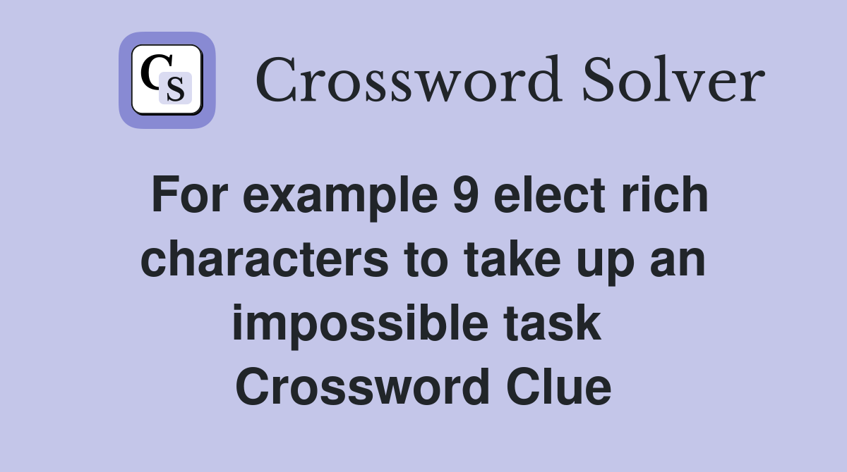 For example 9 elect rich characters to take up an impossible task  Crossword Clue