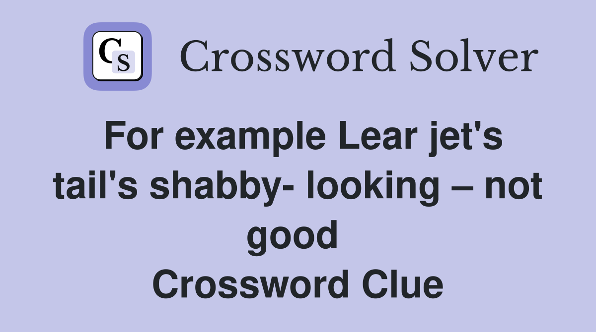 For example Lear jet's tail's shabby- looking – not good  Crossword Clue