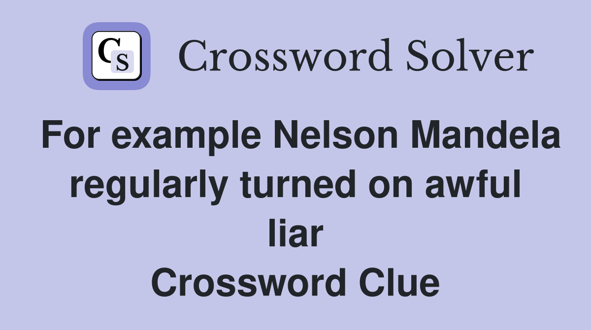 For example Nelson Mandela regularly turned on awful liar Crossword Clue