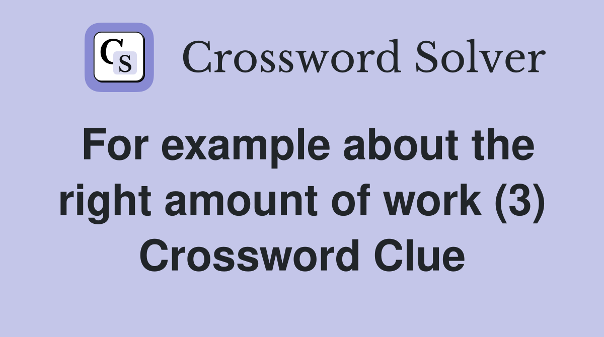 For example about the right amount of work (3) Crossword Clue