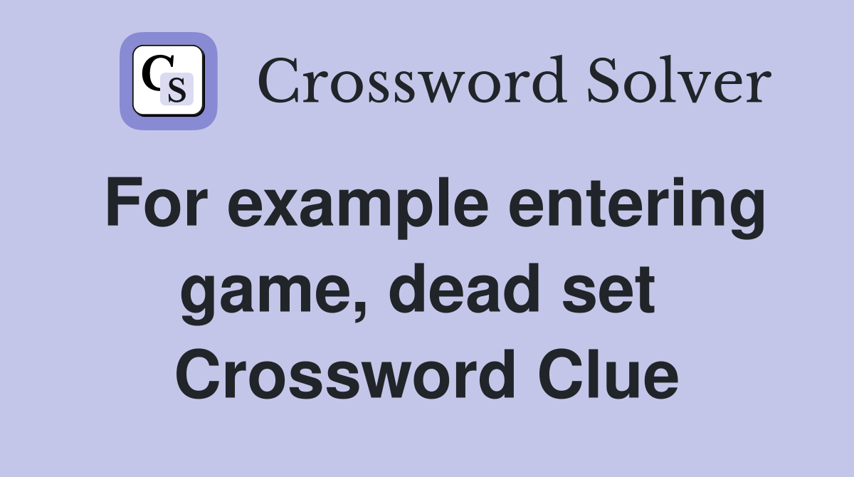 For example entering game, dead set  Crossword Clue