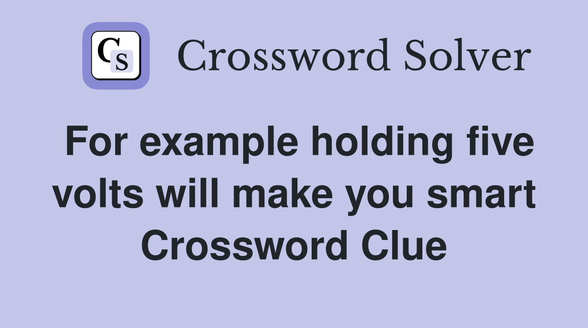 For example holding five volts will make you smart Crossword Clue