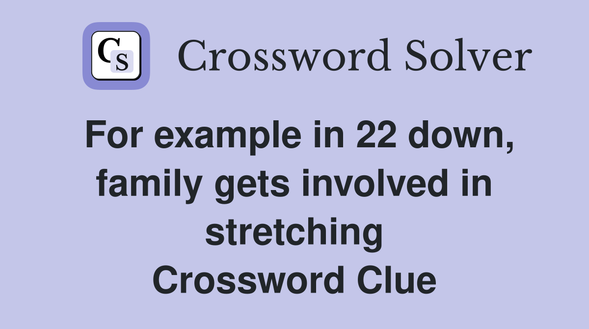 For example in 22 down, family gets involved in stretching Crossword Clue
