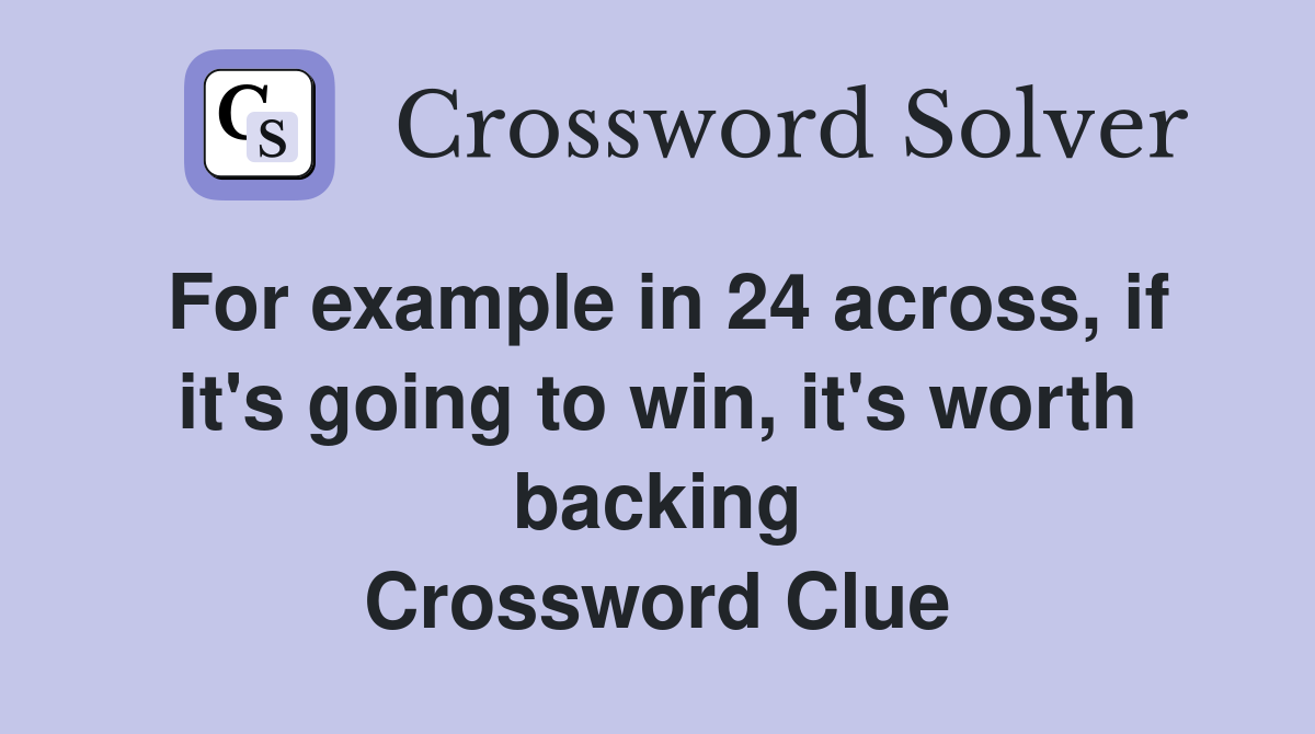 For example in 24 across, if it's going to win, it's worth backing Crossword Clue