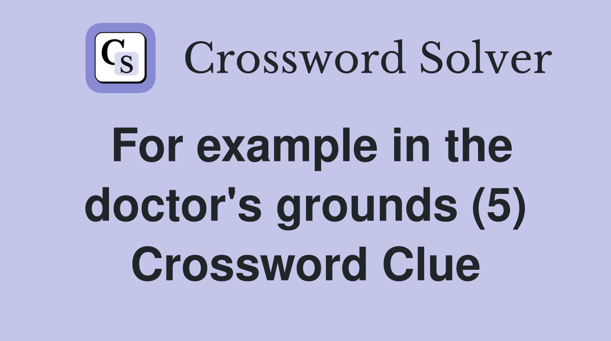 For example in the doctor's grounds (5) Crossword Clue
