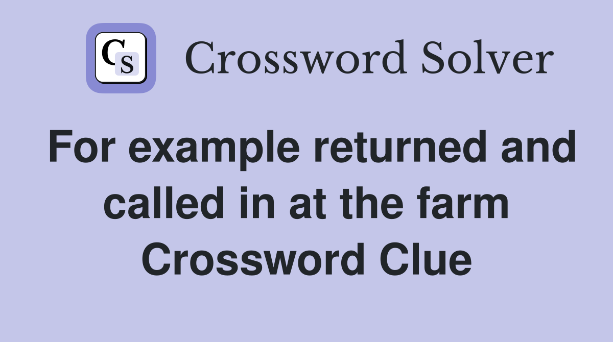For example returned and called in at the farm Crossword Clue
