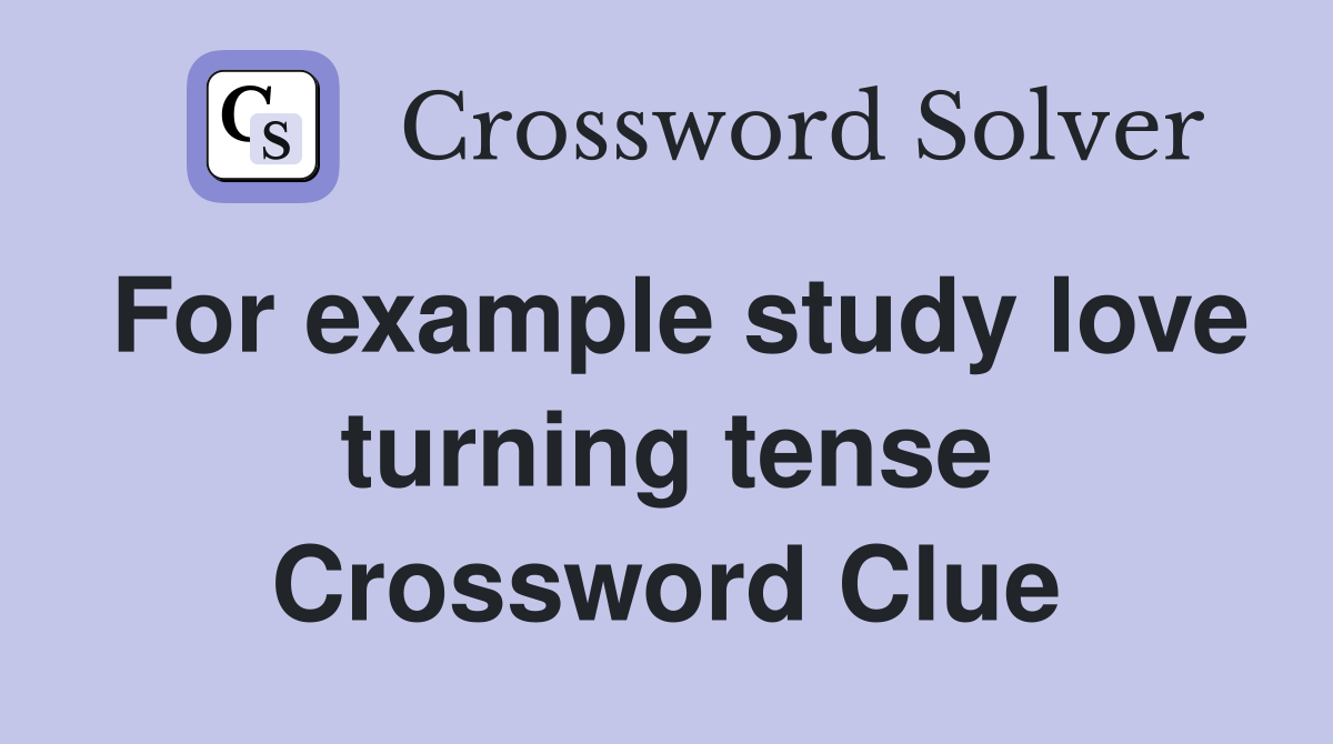 For example study love turning tense Crossword Clue