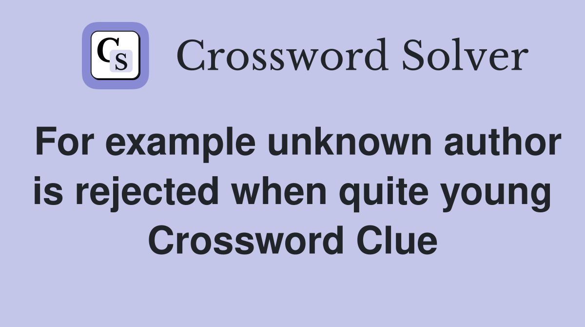 For example unknown author is rejected when quite young Crossword Clue