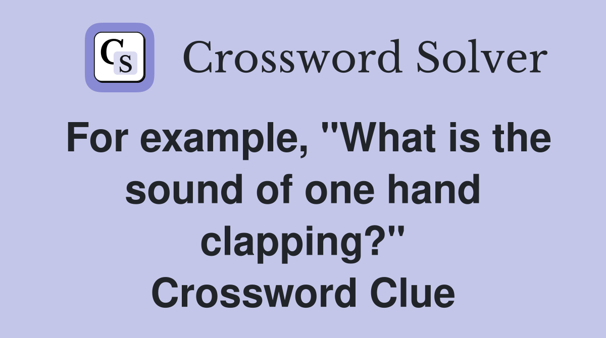 For example, "What is the sound of one hand clapping?" Crossword Clue