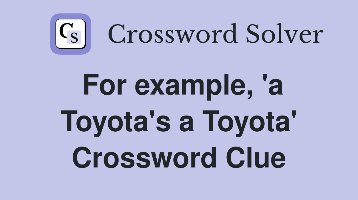For example, 'a Toyota's a Toyota' Crossword Clue