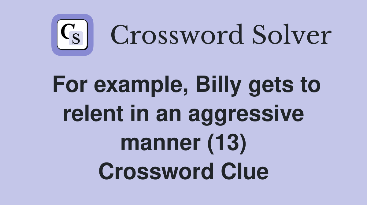 For example, Billy gets to relent in an aggressive manner (13) Crossword Clue